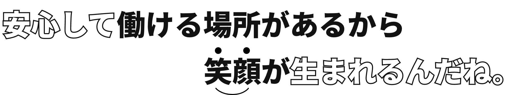 安心して働ける場所があるから笑顔が生まれるんだね